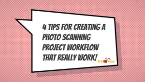 4 Tips for Creating a Photo Scanning Project Workflow that Really Works!